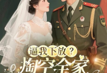 逼我下放？掏空全家挺孕肚随军去最新章节阅读逼我下放？掏空全家挺孕肚随军去(桑榆晚)试读更新章节-永恒文学