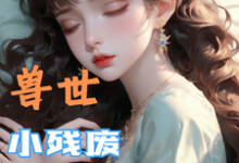 兽世，小残废被他们治愈了最新完结小说兽世，小残废被他们治愈了墨夜免费小说-永恒文学