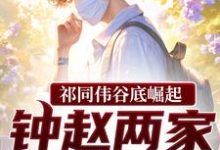 祁同伟谷底崛起，钟赵两家也拦不住推荐完结小说祁同伟谷底崛起，钟赵两家也拦不住(祁同伟)免费小说全本-永恒文学