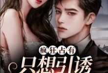 (全文)疯狂占有：只想引诱她动心温清栀全本免费在线阅读-永恒文学