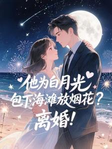 (全文)他为白月光包下海滩放烟花？离婚！（霍宴州云初）试读更新章节他为白月光包下海滩放烟花？离婚！免费小说