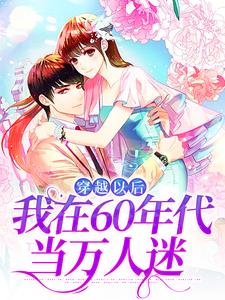 (全文)穿越以后，我在60年代当万人迷(林染秋)全本免费在线阅读