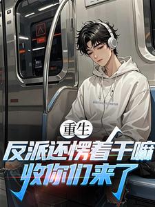 (全文)重生：反派还愣着干嘛，收你们来了（苏信）试读更新章节重生：反派还愣着干嘛，收你们来了免费小说