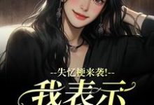 (全文)失忆梗来袭！我表示丝毫不慌（陆清晏虞仙）试读更新章节失忆梗来袭！我表示丝毫不慌免费小说-永恒文学