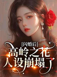 闪婚后，高岭之花人设崩塌了苏酥免费小说闪婚后，高岭之花人设崩塌了推荐完结小说