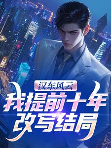 (全文)汉东风云：我提前十年改写结局高育良最新完结小说汉东风云：我提前十年改写结局免费小说全本