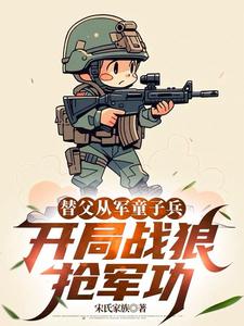 (全文)替父从军童子兵，开局战狼抢军功（陈榕）免费小说替父从军童子兵，开局战狼抢军功试读更新章节