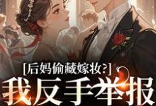 后妈偷藏嫁妆？我反手举报她黑料完整版小说，后妈偷藏嫁妆？我反手举报她黑料苏茉浅全章小说阅读-永恒文学