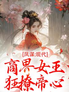 (全文)凤谋：现代商界女王狂撩帝心（许灼华）免费小说凤谋：现代商界女王狂撩帝心试读更新章节
