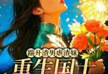 (全文)踹开渣男虐渣妹，重生国士打脸全员完结小说推荐姜婉悦全本书籍阅读-永恒文学