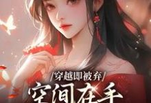 (全文)穿越即被弃，空间在手，极品靠边站宋锦绣全本免费在线阅读-永恒文学