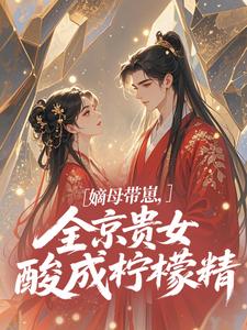 (全文)嫡母带崽，全京贵女酸成柠檬精​​温柚柚最新完结小说嫡母带崽，全京贵女酸成柠檬精​​免费小说全本
