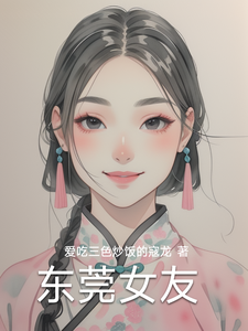 东莞女友热门小说排行榜东莞女友林逸免费小说全本